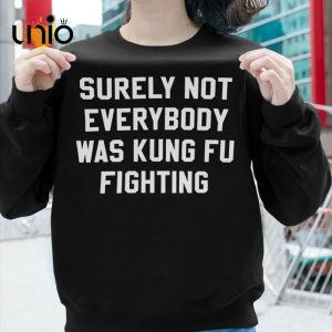 Surely Not Everybody Was Kung Fu Fighting T-Shirt