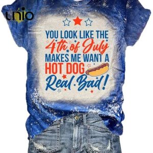 Women’s You Look Like The 4th Of July Makes Me Want A Hot Dog Real Bad Independence Day Shirt