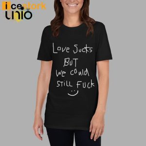 Love Sucks But We Could Still Fuck T-Shirt