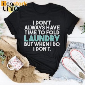 I Don’t Always Have Time To Fold Laundry But When I Do I Don’t T-Shirt