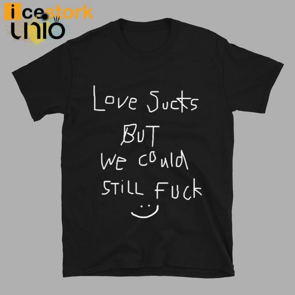 Love Sucks But We Could Still Fuck T-Shirt