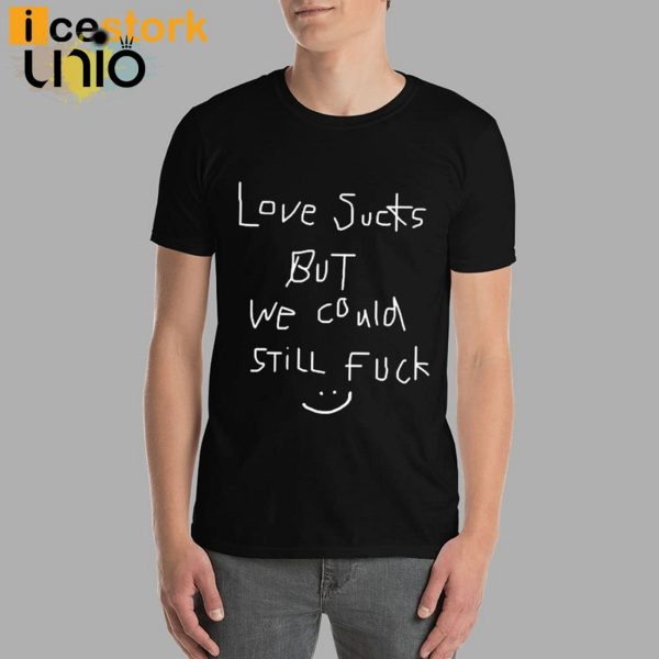 Love Sucks But We Could Still Fuck T-Shirt