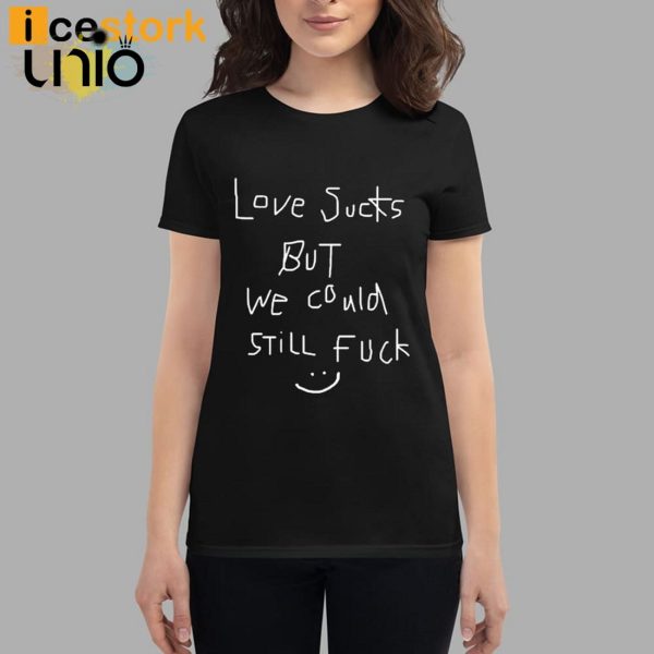 Love Sucks But We Could Still Fuck T-Shirt