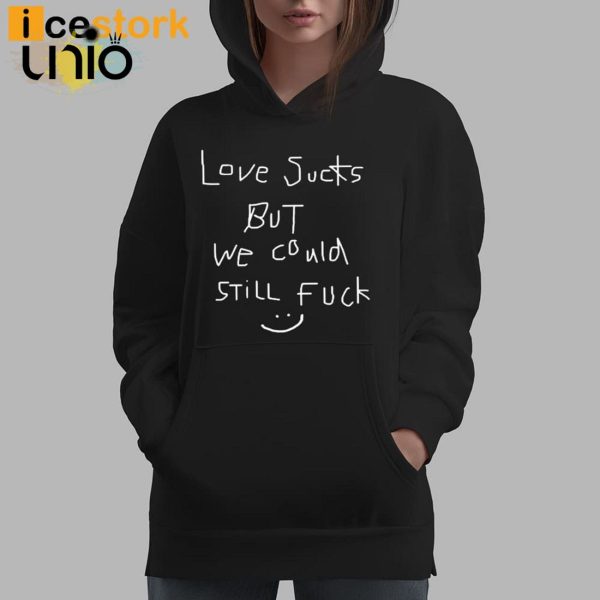 Love Sucks But We Could Still Fuck T-Shirt