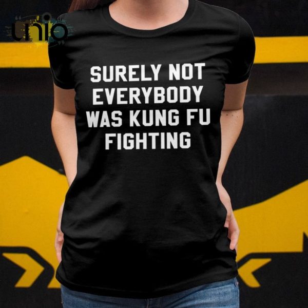 Surely Not Everybody Was Kung Fu Fighting T-Shirt