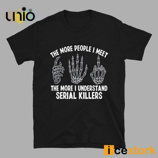 The More People I Meet The More I Understand Serial Killers T-Shirt