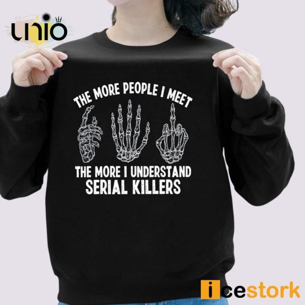 The More People I Meet The More I Understand Serial Killers T-Shirt