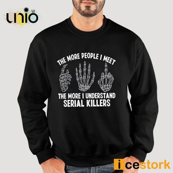 The More People I Meet The More I Understand Serial Killers T-Shirt