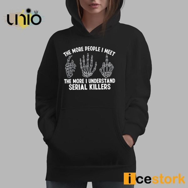 The More People I Meet The More I Understand Serial Killers T-Shirt